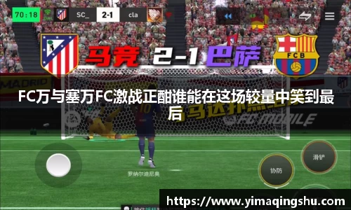 FC万与塞万FC激战正酣谁能在这场较量中笑到最后