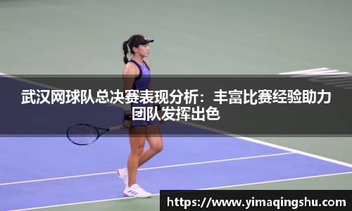 武汉网球队总决赛表现分析：丰富比赛经验助力团队发挥出色